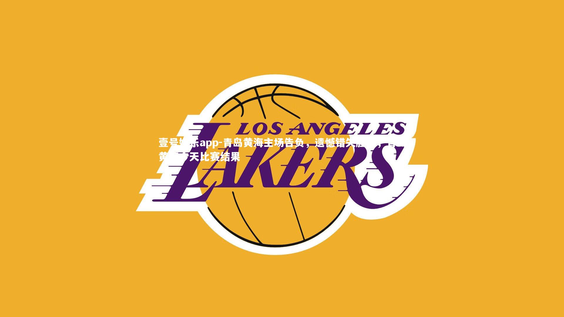 壹号娱乐app-青岛黄海主场告负，遗憾错失胜机，青岛黄海今天比赛结果