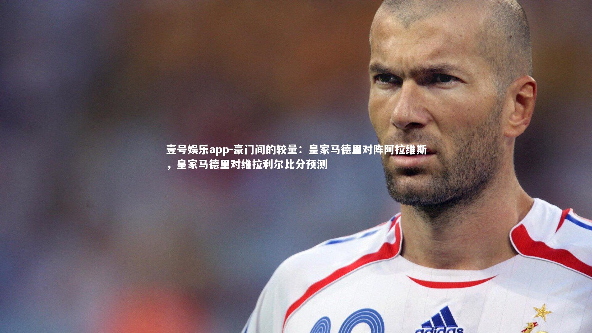 豪门间的较量：皇家马德里对阵阿拉维斯，皇家马德里对维拉利尔比分预测