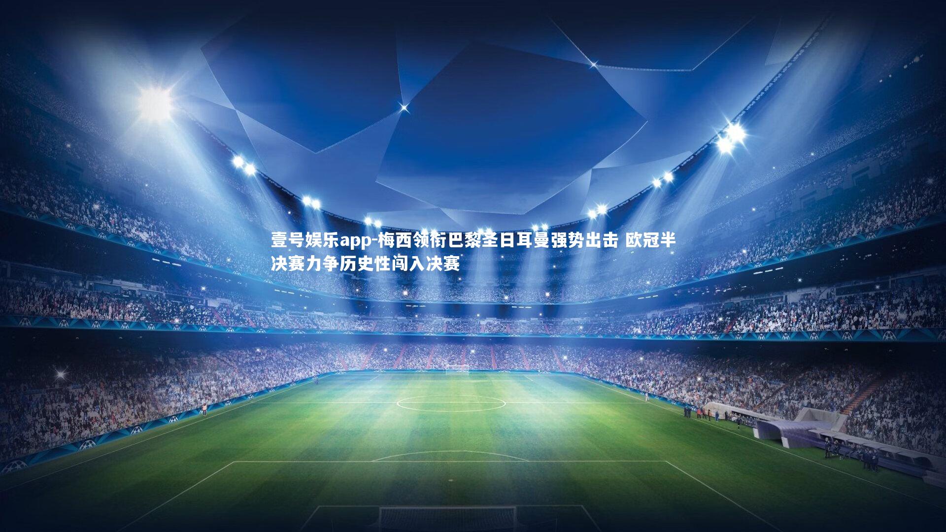 壹号娱乐app-梅西领衔巴黎圣日耳曼强势出击 欧冠半决赛力争历史性闯入决赛