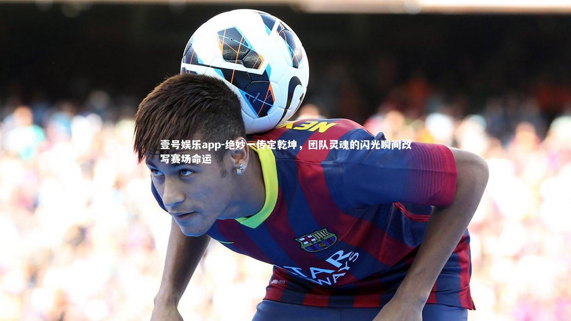 绝妙一传定乾坤，团队灵魂的闪光瞬间改写赛场命运
