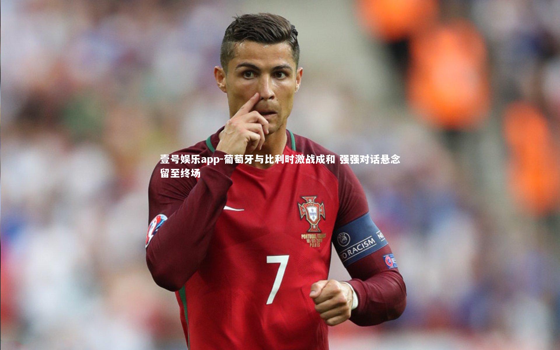 壹号娱乐app-葡萄牙与比利时激战成和 强强对话悬念留至终场