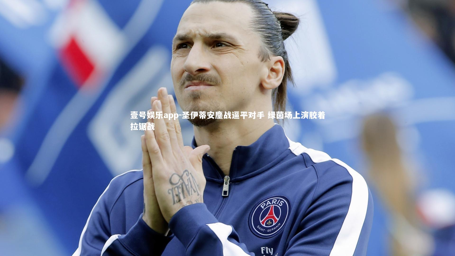 壹号娱乐app-圣伊蒂安鏖战逼平对手 绿茵场上演胶着拉锯战