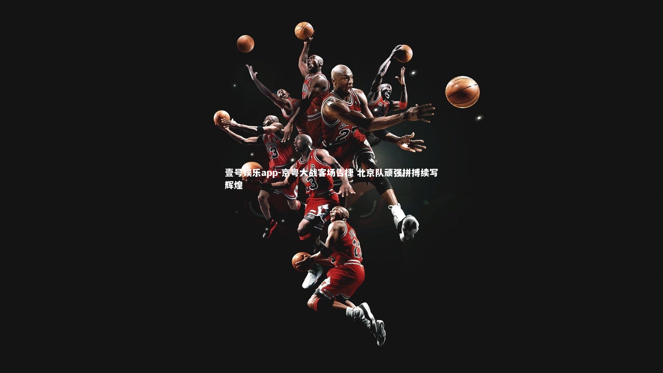 壹号娱乐app-京粤大战客场告捷 北京队顽强拼搏续写辉煌